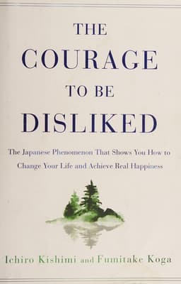 The Courage to Be Disliked: The Japanese Phenomenon That Shows You How to Change Your Life and Achieve Real Happiness cover